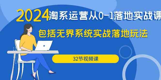 （9919期）2024·淘系运营从0-1落地实战课：包括无界系统实战落地玩法（32节）云创资源网-云创-资源网云创资源