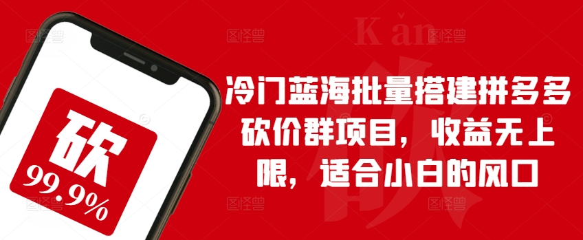 冷门蓝海批量搭建拼多多砍价群项目，收益无上限，适合小白的风口云创资源网-云创-资源网云创资源