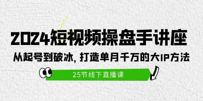 （9970期）2024短视频操盘手讲座：从起号到破冰，打造单月千万的大IP方法（25节）云创资源网-云创-资源网云创资源