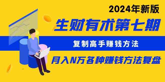 （9460期）生财有术第七期：复制高手赚钱方法 月入N万各种方法复盘（更新到24年0313）云创资源网-云创-资源网云创资源