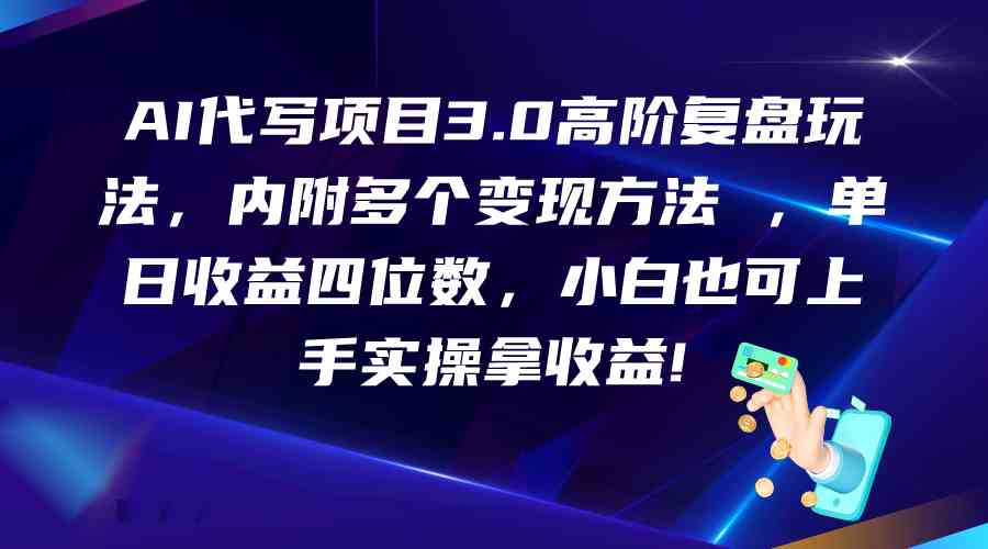 AI代写项目3.0高阶复盘玩法，单日收益四位数，小白也可上手实…云创资源网-云创-资源网云创资源