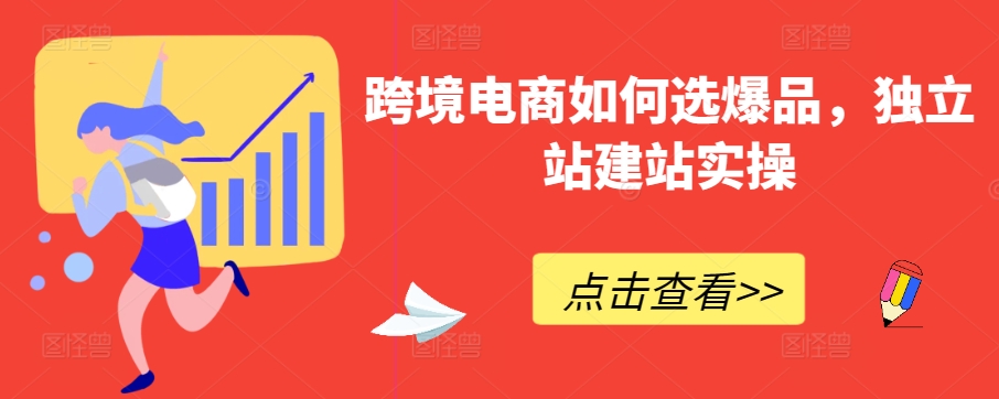跨境电商如何选爆品，独立站建站实操云创资源网-云创-资源网云创资源