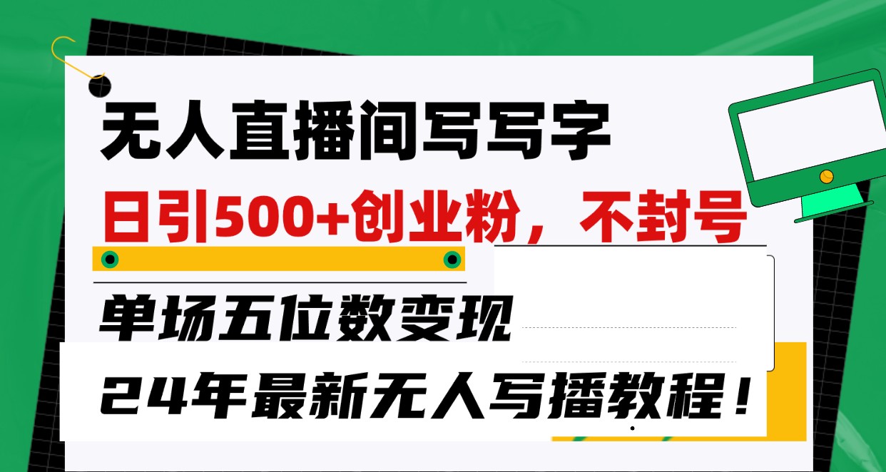 无人直播间写字日引500+创业粉，单场五位数变现，24年最新无人写播不封号教程！云创资源网-云创-资源网云创资源