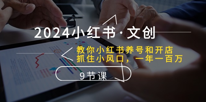 （10440期）2024小红书·文创：教你小红书养号和开店、抓住小风口 一年一百万 (9节课)云创资源网-云创-资源网云创资源