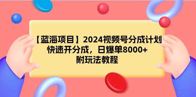 （9308期）【蓝海项目】2024视频号分成计划，快速开分成，日爆单8000+，附玩法教程云创资源网-云创-资源网云创资源