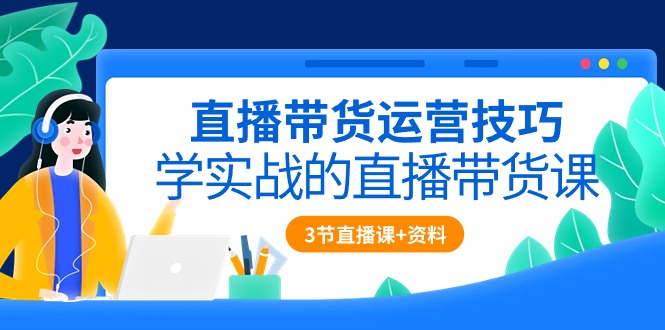 （10229期）直播带货运营技巧，学实战的直播带货课（3节直播课+配套资料）云创资源网-云创-资源网云创资源