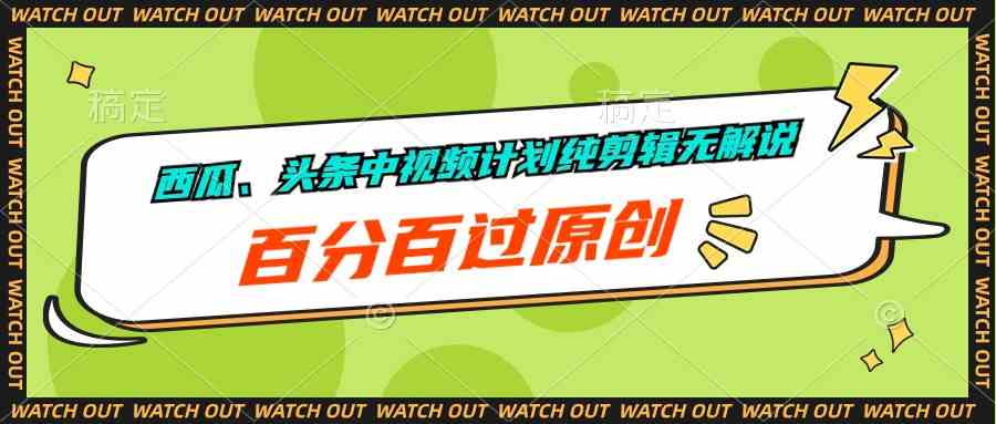 （10180期）西瓜、头条中视频计划纯剪辑无解说，百分百过原创云创资源网-云创-资源网云创资源