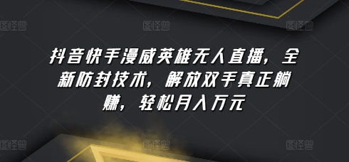 抖音快手漫威英雄无人直播，全新防封技术，解放双手真正躺赚，轻松月入万元云创资源网-云创-资源网云创资源