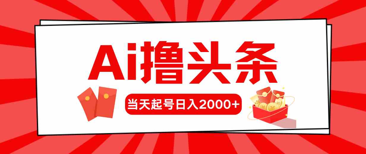 （10191期）Ai撸头条，当天起号，第二天见收益，日入2000+云创资源网-云创-资源网云创资源