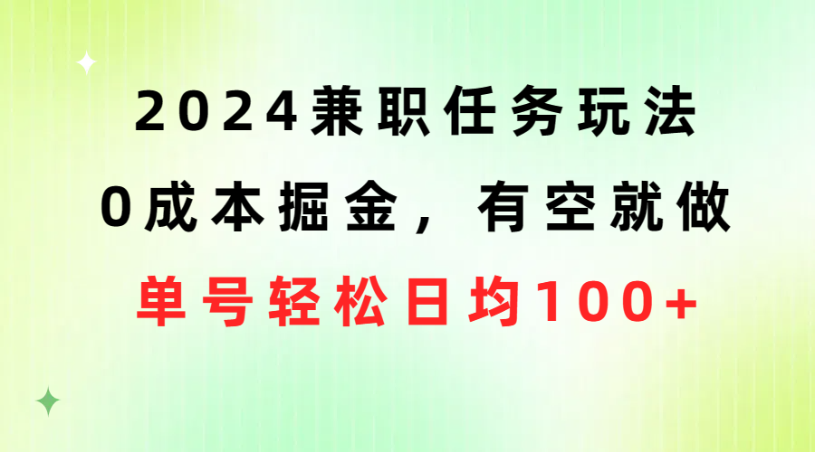 （10457期）2024兼职任务玩法 0成本掘金，有空就做 单号轻松日均100+云创资源网-云创-资源网云创资源
