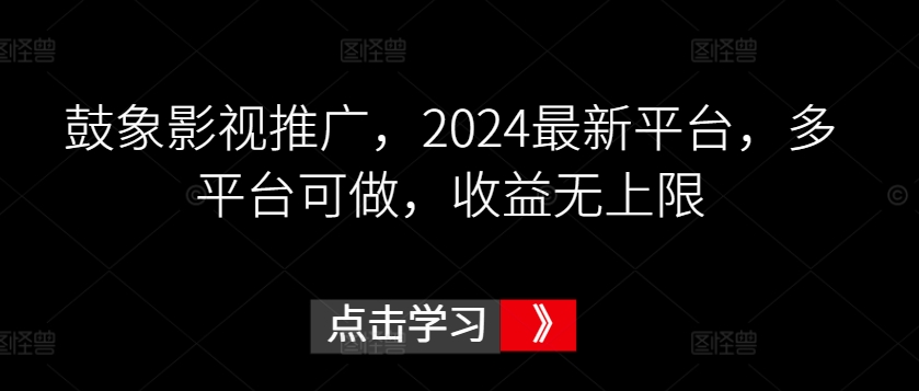 鼓象影视推广，2024最新平台，多平台可做，收益无上限云创资源网-云创-资源网云创资源