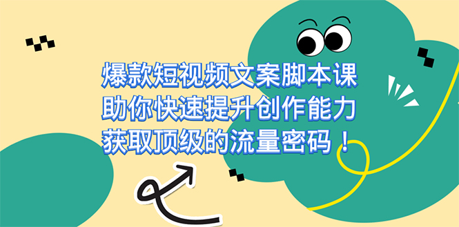 爆款短视频文案脚本课，助你快速提升创作能力，获取顶级的流量密码！云创资源网-云创-资源网云创资源