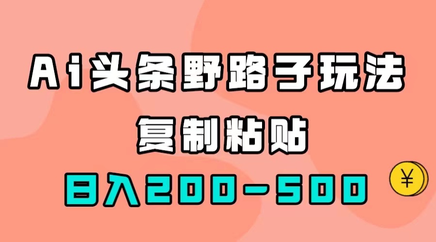 AI头条野路子玩法，只需复制粘贴，日入200-500+云创资源网-云创-资源网云创资源