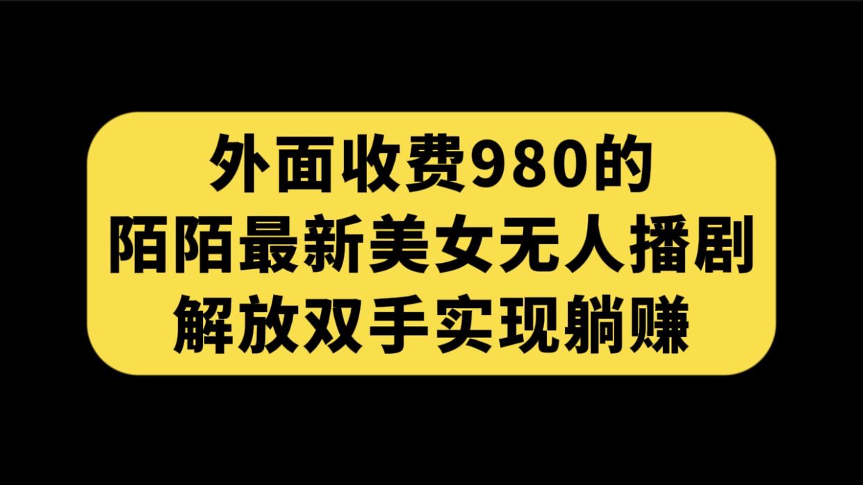 外面收费980陌陌最新美女无人播剧玩法 解放双手实现躺赚（附100G影视资源）云创资源网-云创-资源网云创资源
