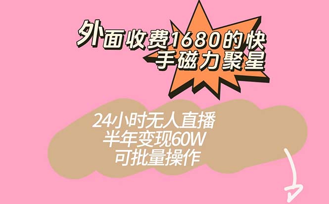 外面收费1680的快手磁力聚星项目，24小时无人直播 半年变现60W，可批量操作云创资源网-云创-资源网云创资源