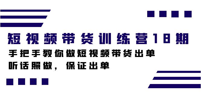 短视频带货训练营18期，手把手教你做短视频带货出单，听话照做，保证出单云创资源网-云创-资源网云创资源