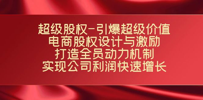 超级股权-引爆超级价值：电商股权设计与激励：打造全员动力机制 实现云创资源网-云创-资源网云创资源