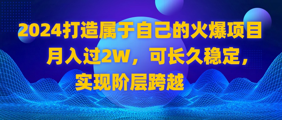 2024 打造属于自己的火爆项目，月入过2W，可长久稳定，实现阶层跨越云创资源网-云创-资源网云创资源