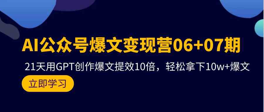 AI公众号爆文变现营07期，用GPT创作爆文提效10倍，轻松拿下10w+爆文云创资源网-云创-资源网云创资源