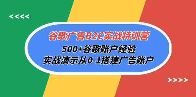 （10096期）谷歌广告B2C实战特训营，500+谷歌账户经验，实战演示从0-1搭建广告账户云创资源网-云创-资源网云创资源