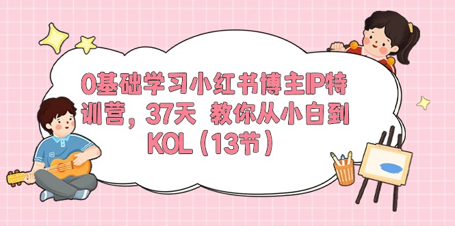 （10764期）0基础学习小红书博主IP特训营，37天 教你从小白到KOL（13节）云创资源网-云创-资源网云创资源