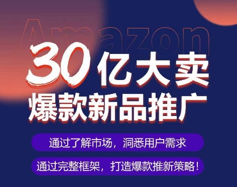 亚马逊·30亿大卖爆款新品推广，可复制、全程案例实操的爆款推新SOP云创资源网-云创-资源网云创资源