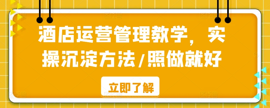 酒店运营管理教学，实操沉淀方法/照做就好云创资源网-云创-资源网云创资源
