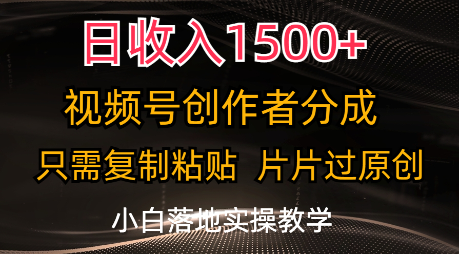 日收入1500+，视频号创作者分成，只需复制粘贴，片片过原创云创资源网-云创-资源网云创资源