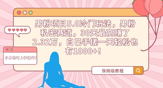 男粉项目5.0冷门玩法，男粉私密赛道，30天最高赚了2.32万，自己手搓一天轻松也有1000+云创资源网-云创-资源网云创资源