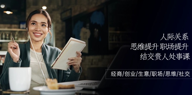 人际关系思维提升职场提升，结交贵人处事课：经商/创业/生意/职场/思维云创资源网-云创-资源网云创资源