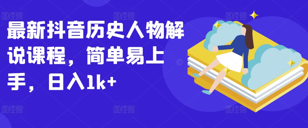 最新抖音历史人物解说课程，简单易上手，日入1k+云创资源网-云创-资源网云创资源