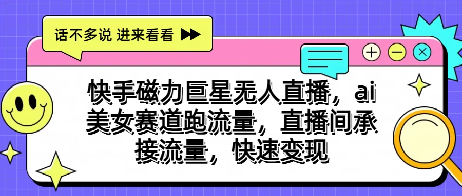 快手磁力聚星无人直播，AI美女赛道跑流量，直播间承接流量，快速变现云创资源网-云创-资源网云创资源