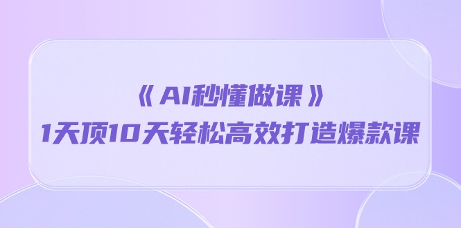 （10262期）《AI秒懂做课》1天顶10天轻松高效打造爆款课云创资源网-云创-资源网云创资源