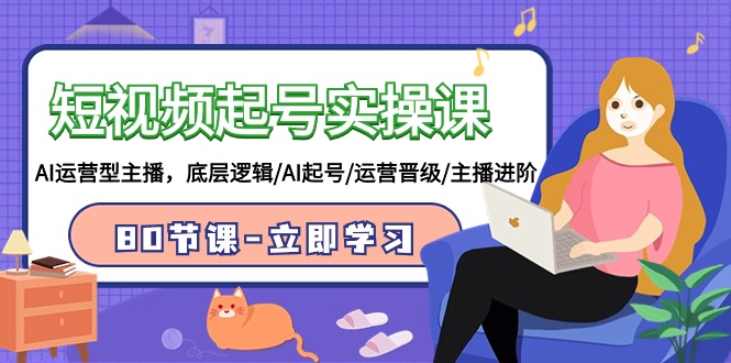 短视频起号实操课，AI运营型主播，底层逻辑/AI起号/运营晋级/主播进阶/80节课云创资源网-云创-资源网云创资源