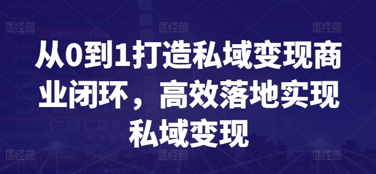 从0到1打造私域变现商业闭环，高效落地实现私域变现云创资源网-云创-资源网云创资源