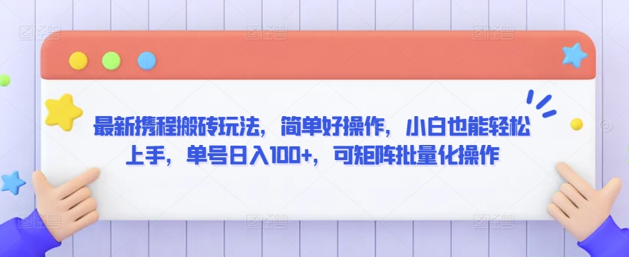 最新携程搬砖玩法，简单好操作，小白也能轻松上手，单号日入100+，可矩阵批量化操作云创资源网-云创-资源网云创资源