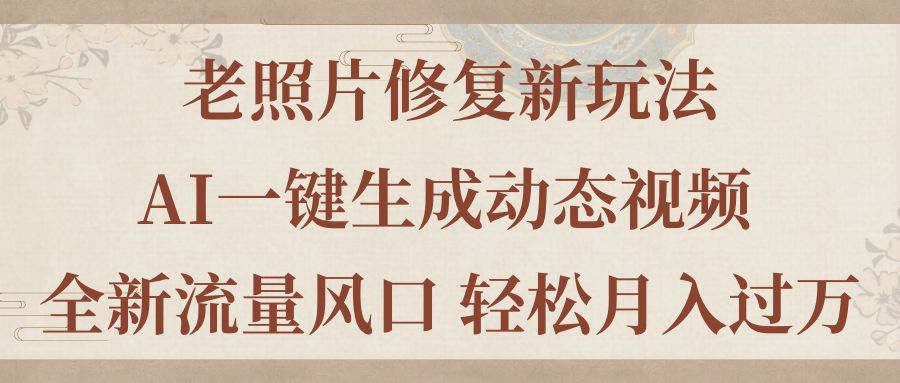 老照片修复新玩法，老照片AI一键生成动态视频 全新流量风口 轻松月入过万云创资源网-云创-资源网云创资源