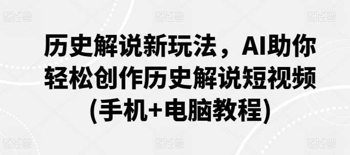 历史解说新玩法，AI助你轻松创作历史解说短视频(手机+电脑教程)云创资源网-云创-资源网云创资源