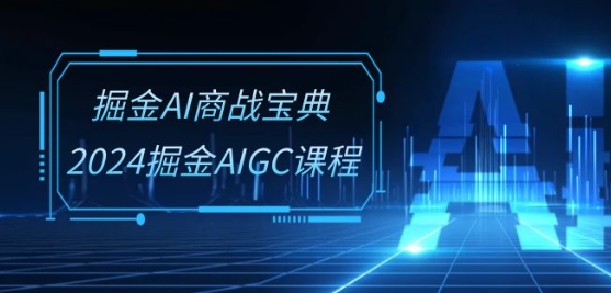 掘金AI商战宝典-系统班：2024掘金AIGC课程(30节视频课)云创资源网-云创-资源网云创资源
