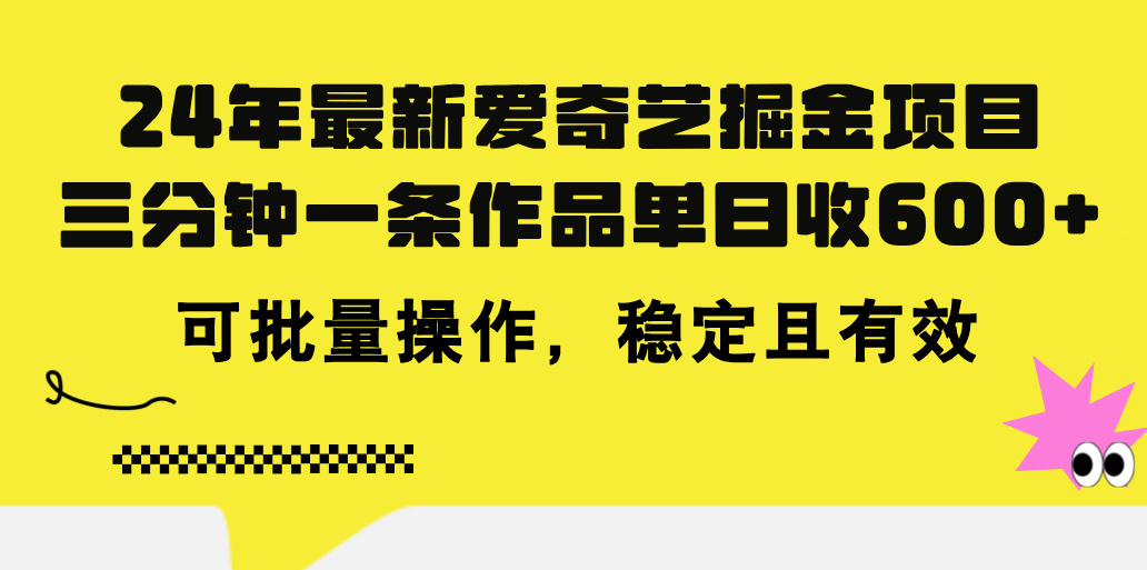 24年 最新爱奇艺掘金项目，三分钟一条作品单日收600+，可批量操作，稳定有效云创资源网-云创-资源网云创资源