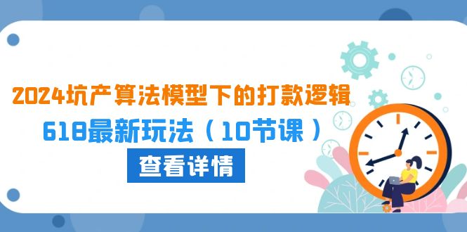 2024坑产算法模型下的打款逻辑：618最新玩法（10节课）云创资源网-云创-资源网云创资源