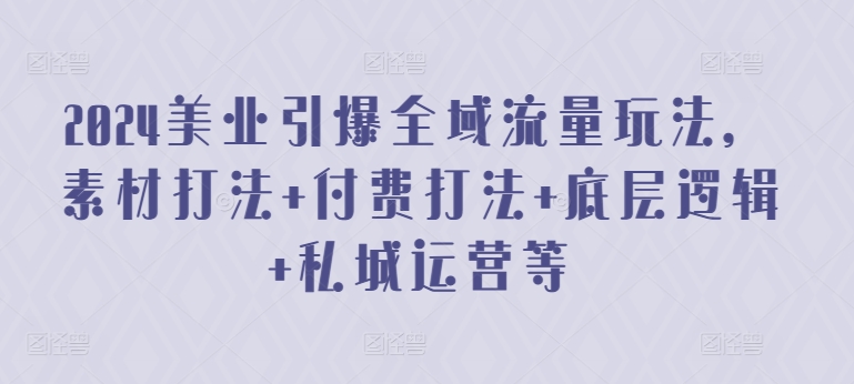2024美业引爆全域流量玩法，素材打法 付费打法 底层逻辑 私城运营等云创资源网-云创-资源网云创资源