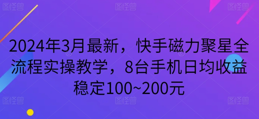 2024年3月最新，快手磁力聚星全流程实操教学，8台手机日均收益稳定100~200元云创资源网-云创-资源网云创资源