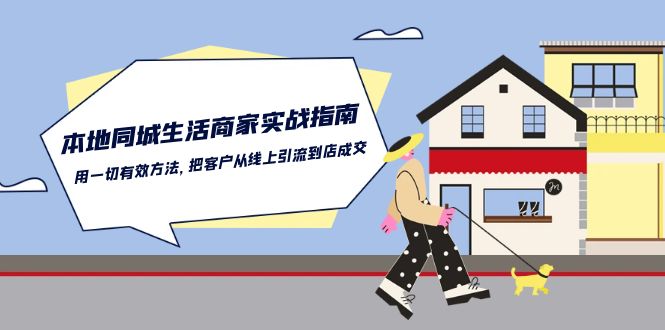 （10810期）本地同城生活·商家实战指南：用一切有效方法，把客户从线上引流到店成交云创资源网-云创-资源网云创资源
