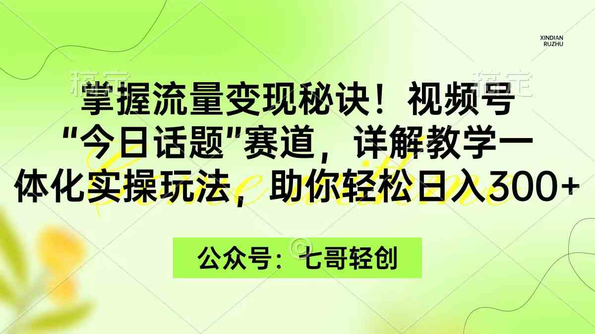 （9437期）掌握流量变现秘诀！视频号“今日话题”赛道，一体化实操玩法，助你日入300+云创资源网-云创-资源网云创资源