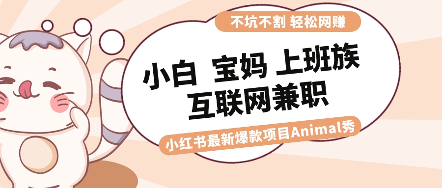 适合小白 宝妈 上班族 大学生互联网兼职 小红书爆款项目Animal秀，月入1W云创资源网-云创-资源网云创资源