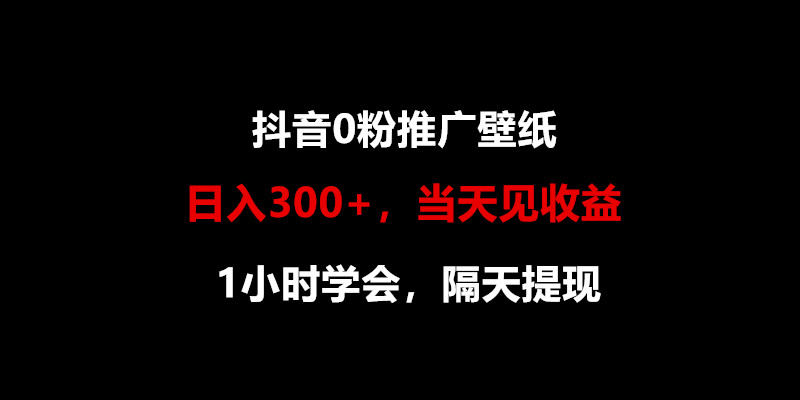 日入300+，抖音0粉推广壁纸，1小时学会，当天见收益，隔天提现云创资源网-云创-资源网云创资源