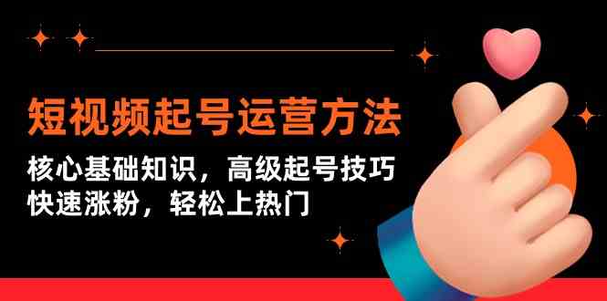 短视频起号运营方法：核心基础知识，高级起号技巧，快速涨粉，轻松上热门云创资源网-云创-资源网云创资源