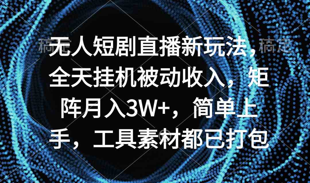 （9144期）无人短剧直播新玩法，全天挂机被动收入，矩阵月入3W+，简单上手，工具素…云创资源网-云创-资源网云创资源