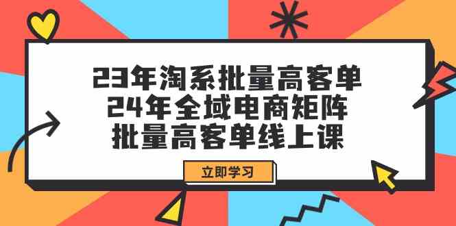 23年淘系批量高客单+24年全域电商矩阵，批量高客单线上课（109节课）云创资源网-云创-资源网云创资源